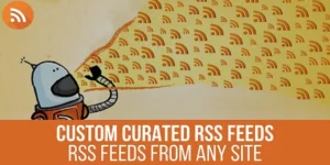URL to RSS Custom Curated RSS Feeds